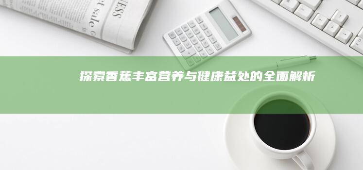 探索香蕉：丰富营养与健康益处的全面解析