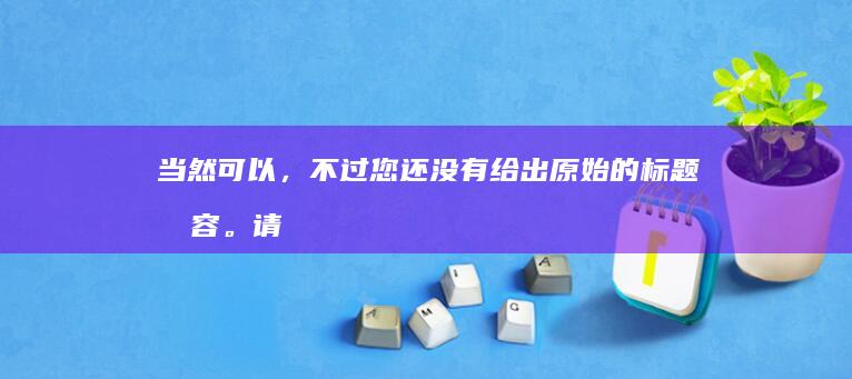 当然可以，不过您还没有给出原始的标题内容。请您提供原始的标题，我才能为您进行更换。